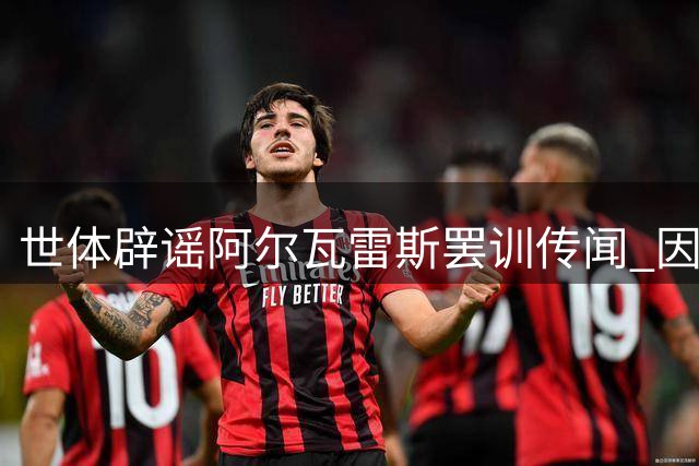 世体辟谣阿尔瓦雷斯罢训传闻 因健康原因缺席训练